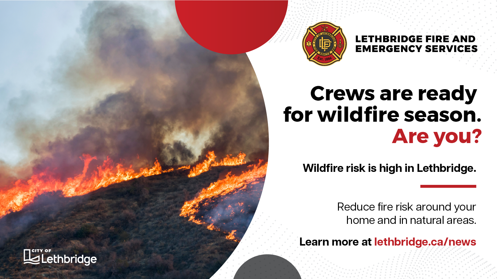 Crews are ready for wildfire season. Are you? Wildfire risk is high in Lethbridge. Reduce fire risk around your home and in natural areas.
